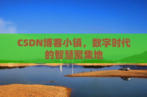 CSDN博客小镇，数字时代的智慧聚集地